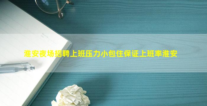 淮安夜场招聘上班压力小包住保证上班率淮安
